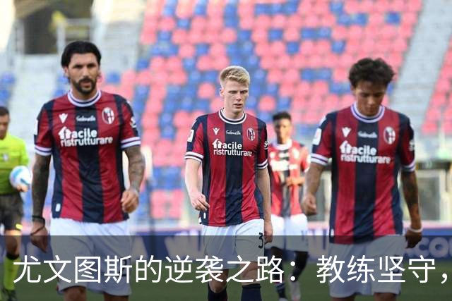 尤文图斯的逆袭之路：教练坚守，球队重生的信心