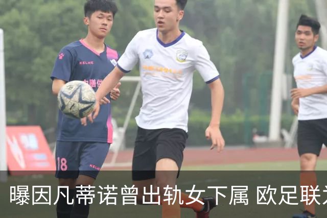 曝因凡蒂诺曾出轨女下属 欧足联为其支付高额封口费